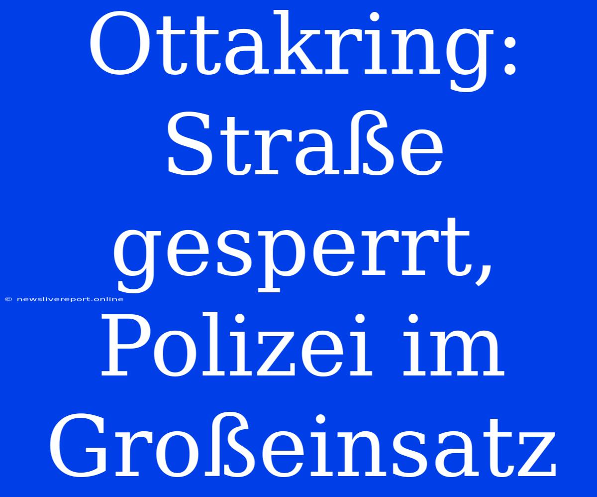 Ottakring: Straße Gesperrt, Polizei Im Großeinsatz