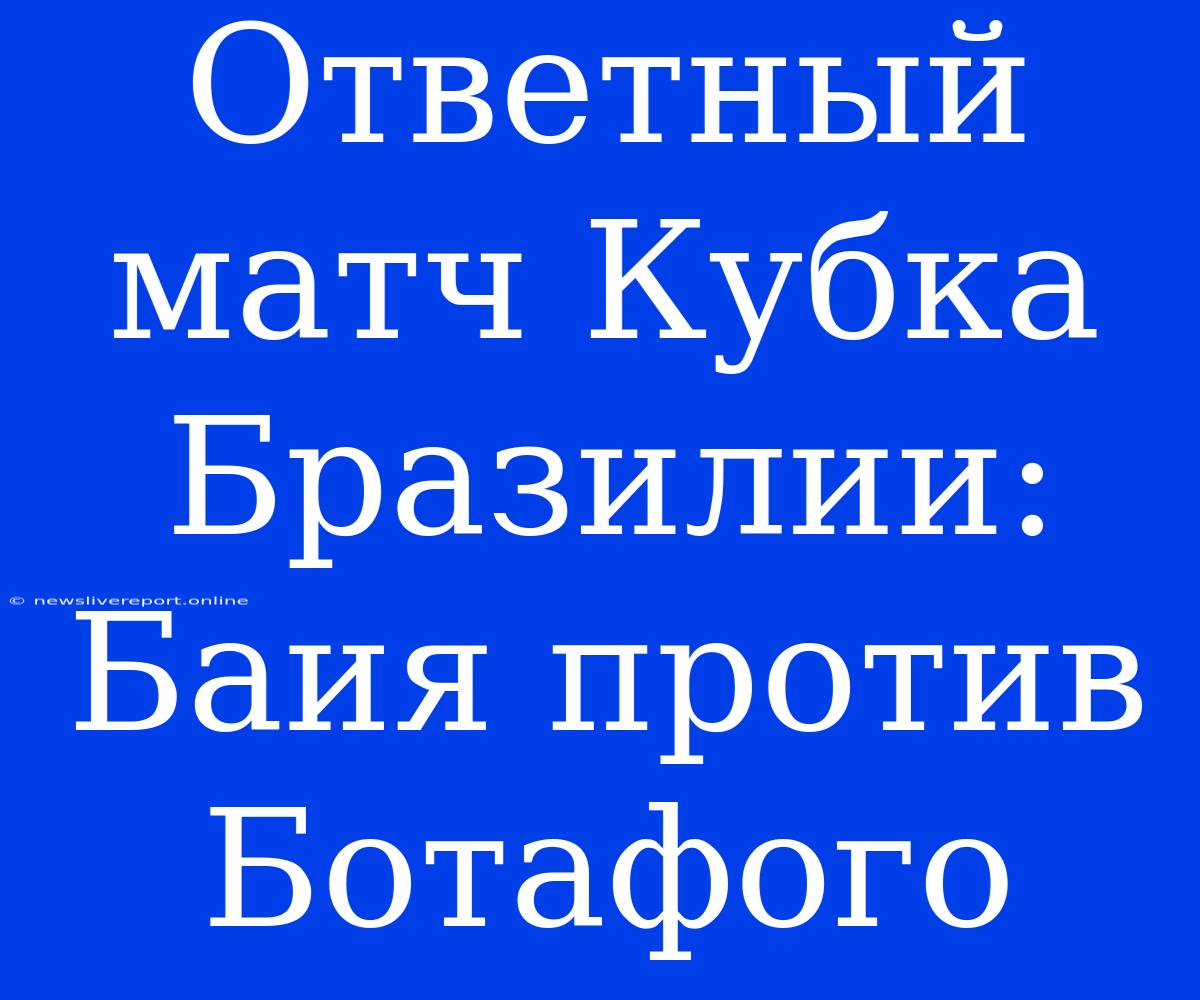 Ответный Матч Кубка Бразилии: Баия Против Ботафого