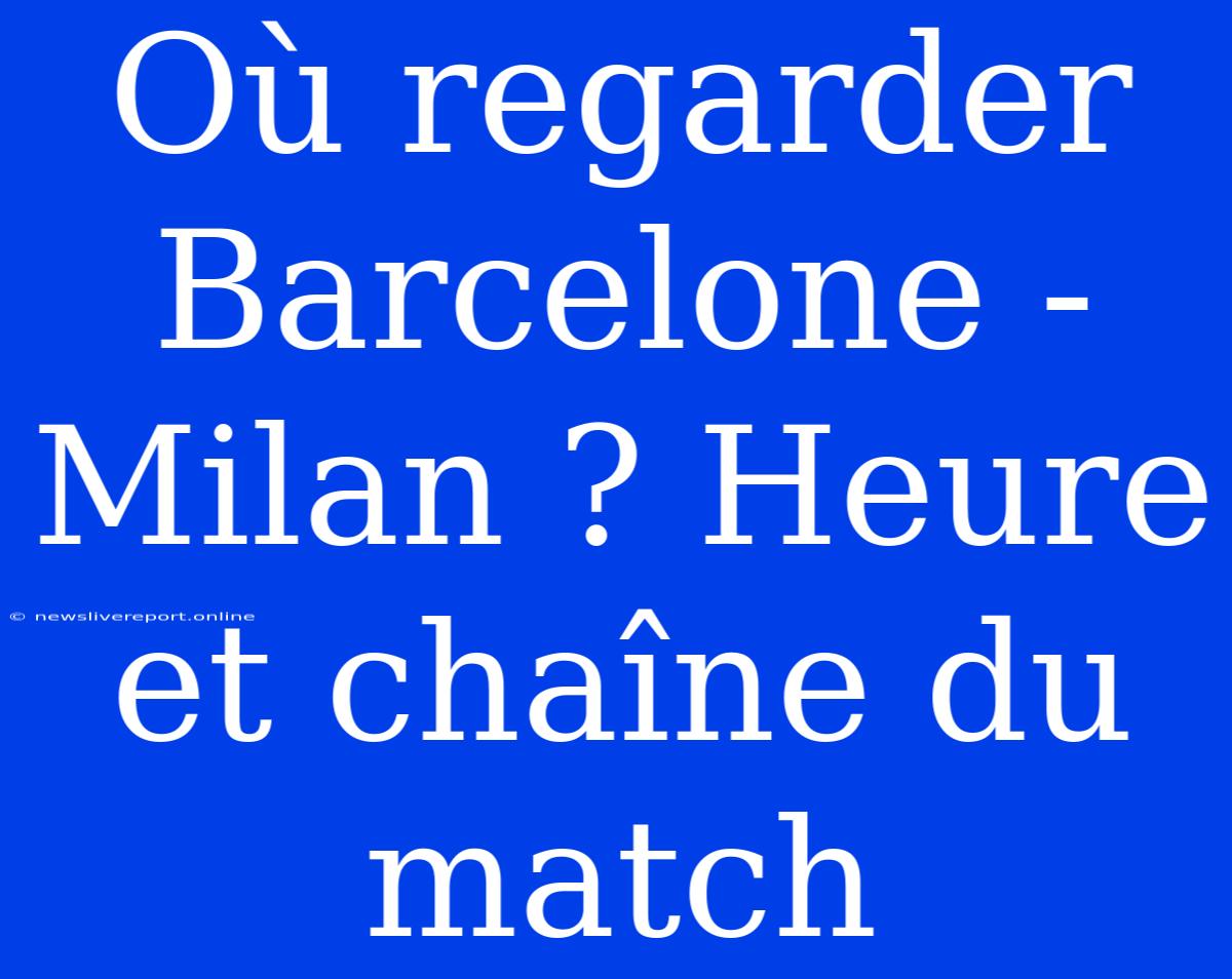 Où Regarder Barcelone - Milan ? Heure Et Chaîne Du Match