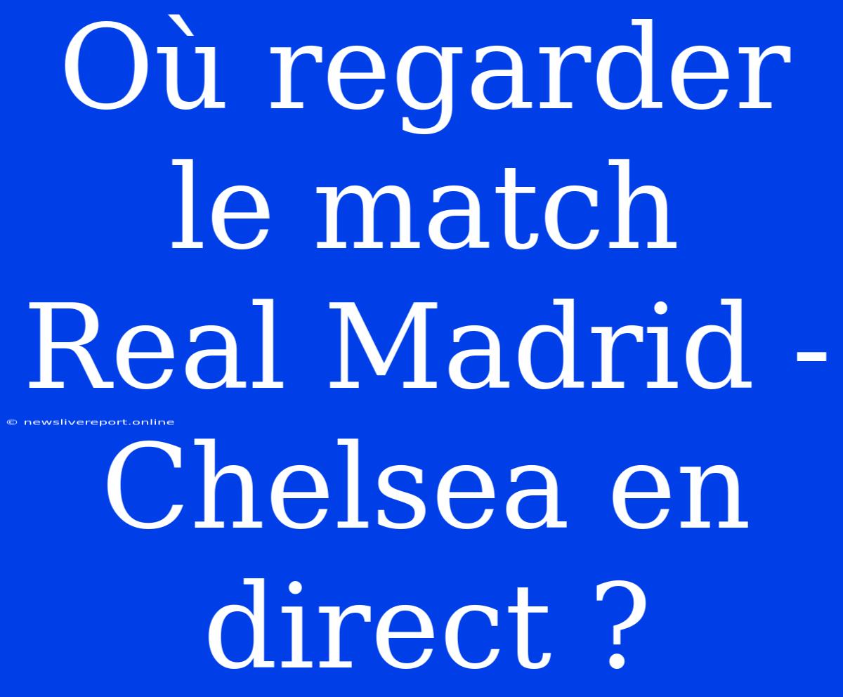 Où Regarder Le Match Real Madrid - Chelsea En Direct ?