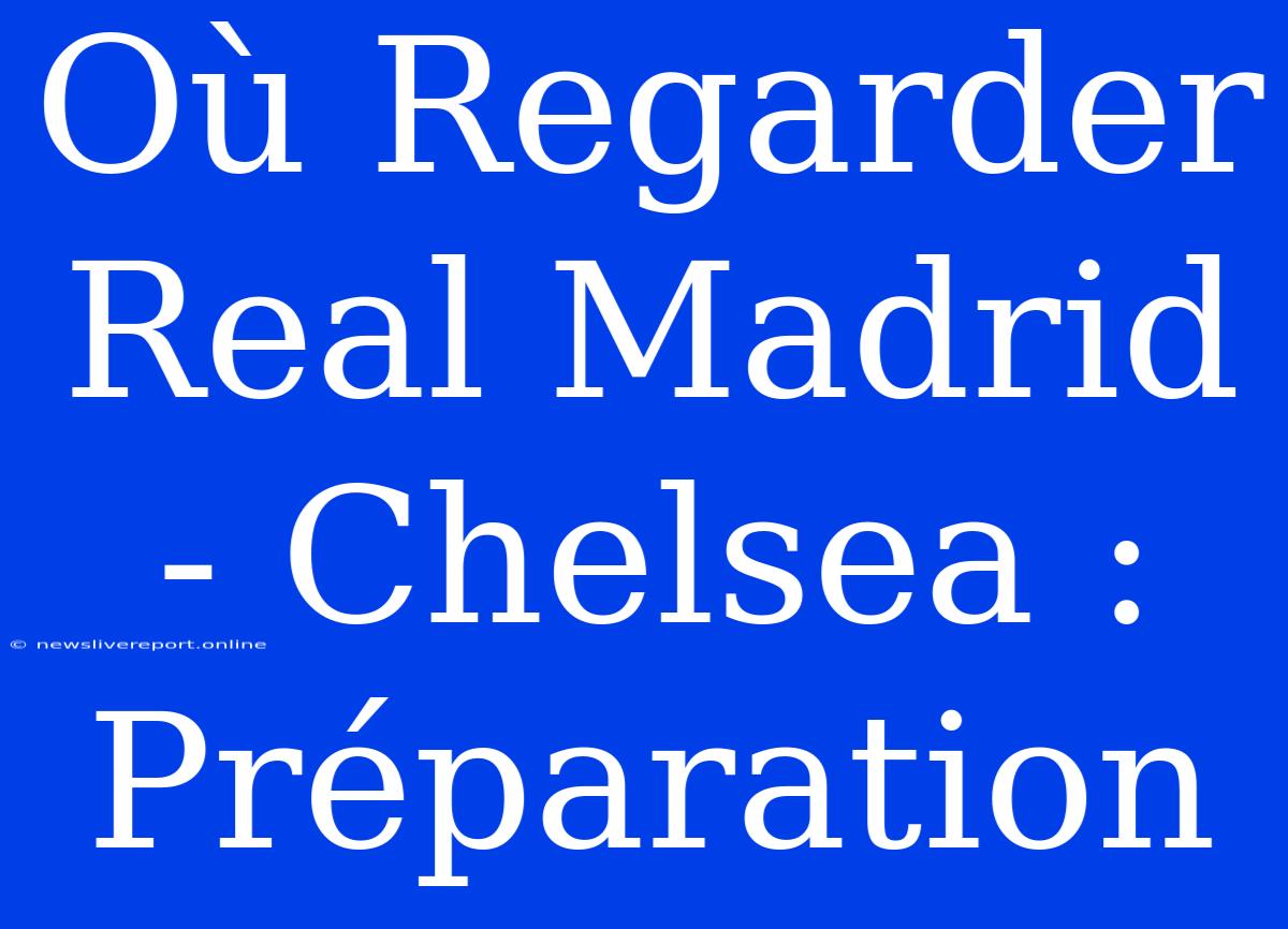 Où Regarder Real Madrid - Chelsea : Préparation