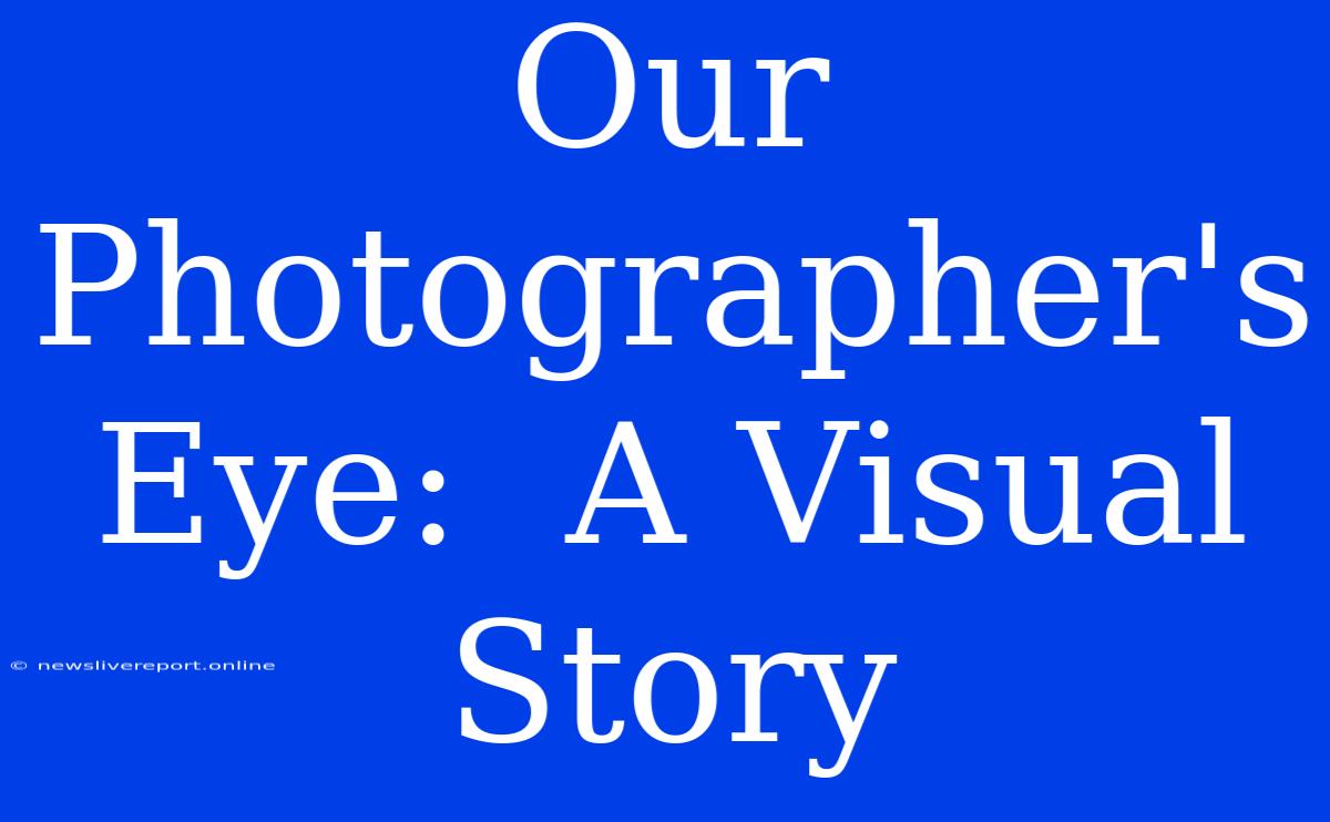 Our Photographer's Eye:  A Visual Story