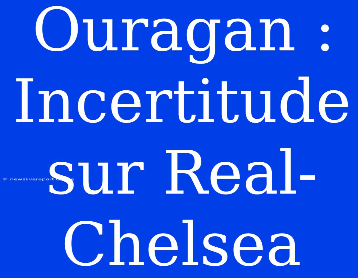 Ouragan : Incertitude Sur Real-Chelsea