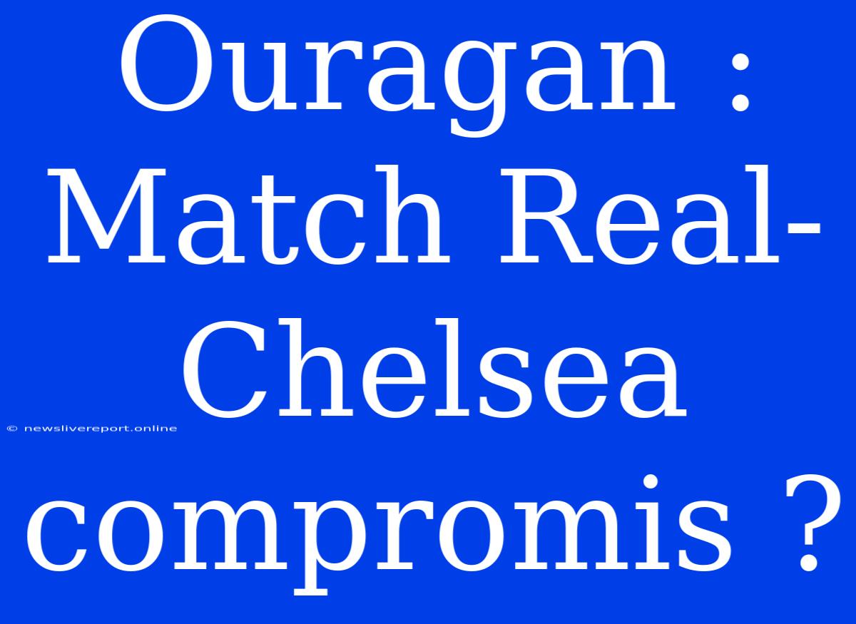 Ouragan : Match Real-Chelsea Compromis ?