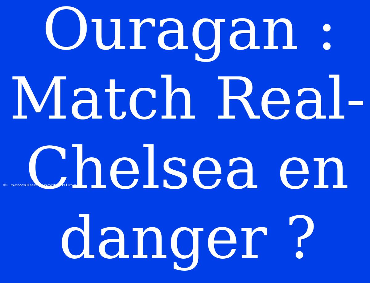 Ouragan : Match Real-Chelsea En Danger ?