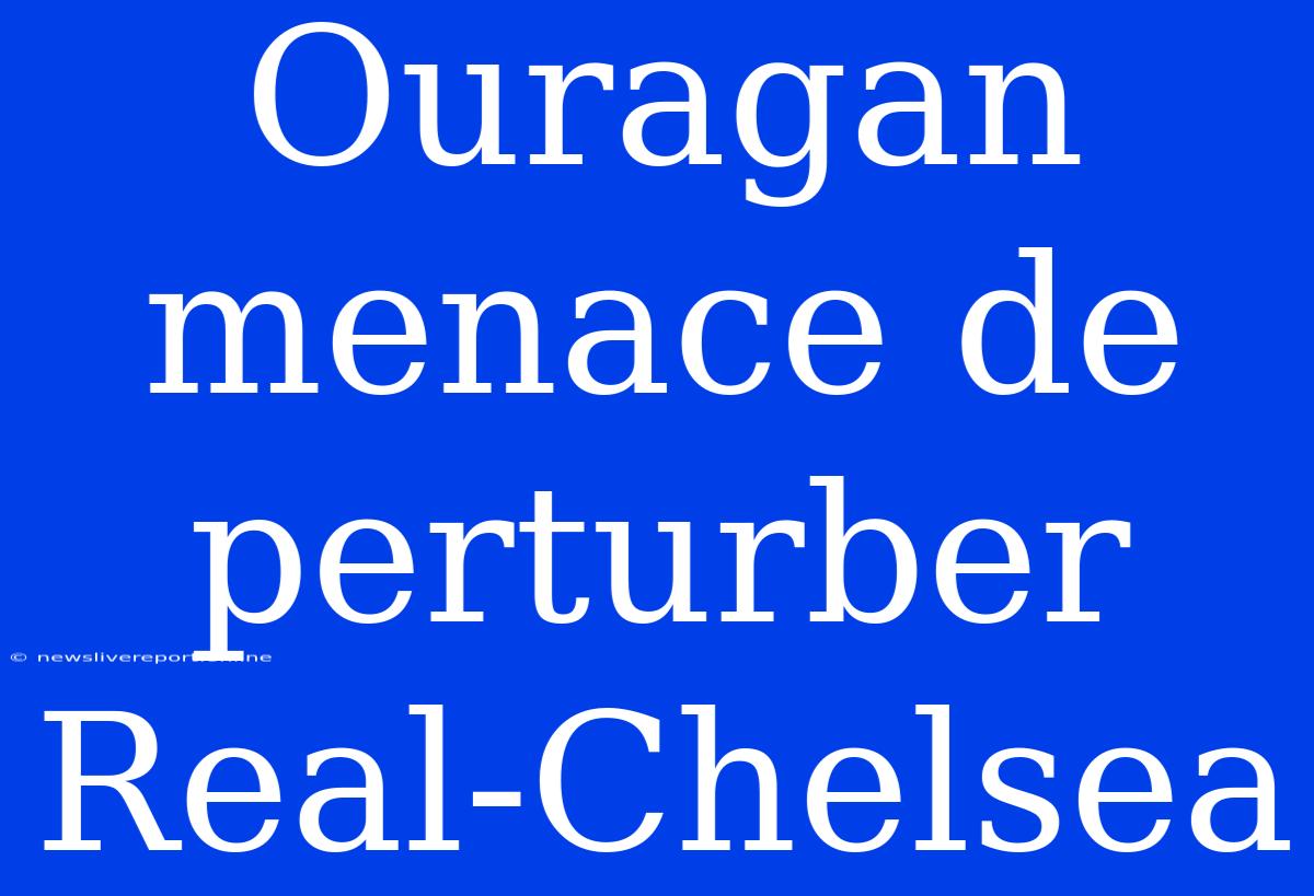 Ouragan Menace De Perturber Real-Chelsea