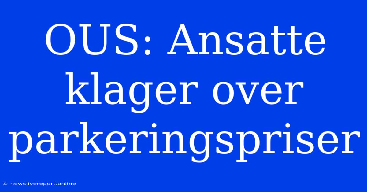 OUS: Ansatte Klager Over Parkeringspriser