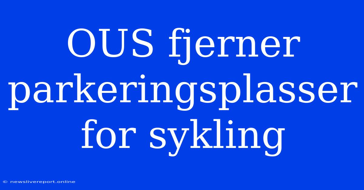 OUS Fjerner Parkeringsplasser For Sykling