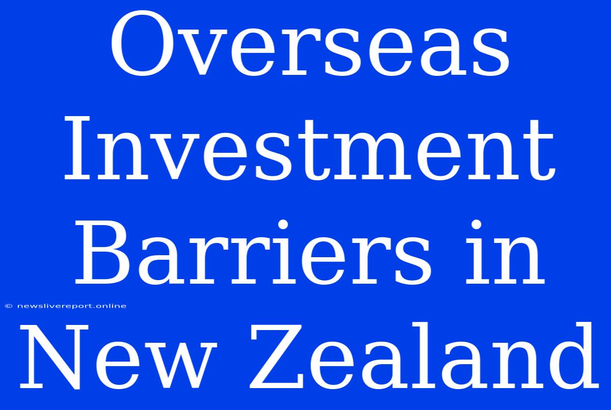 Overseas Investment Barriers In New Zealand