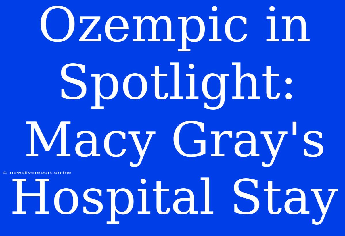 Ozempic In Spotlight: Macy Gray's Hospital Stay