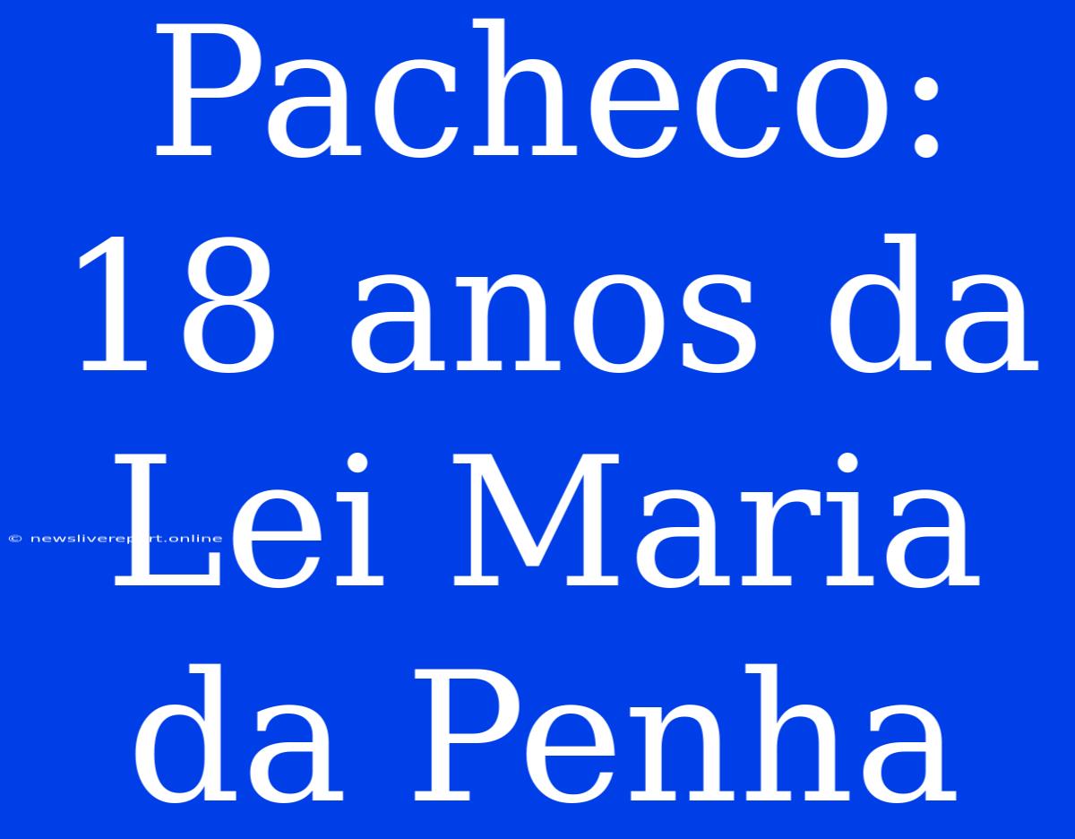 Pacheco: 18 Anos Da Lei Maria Da Penha