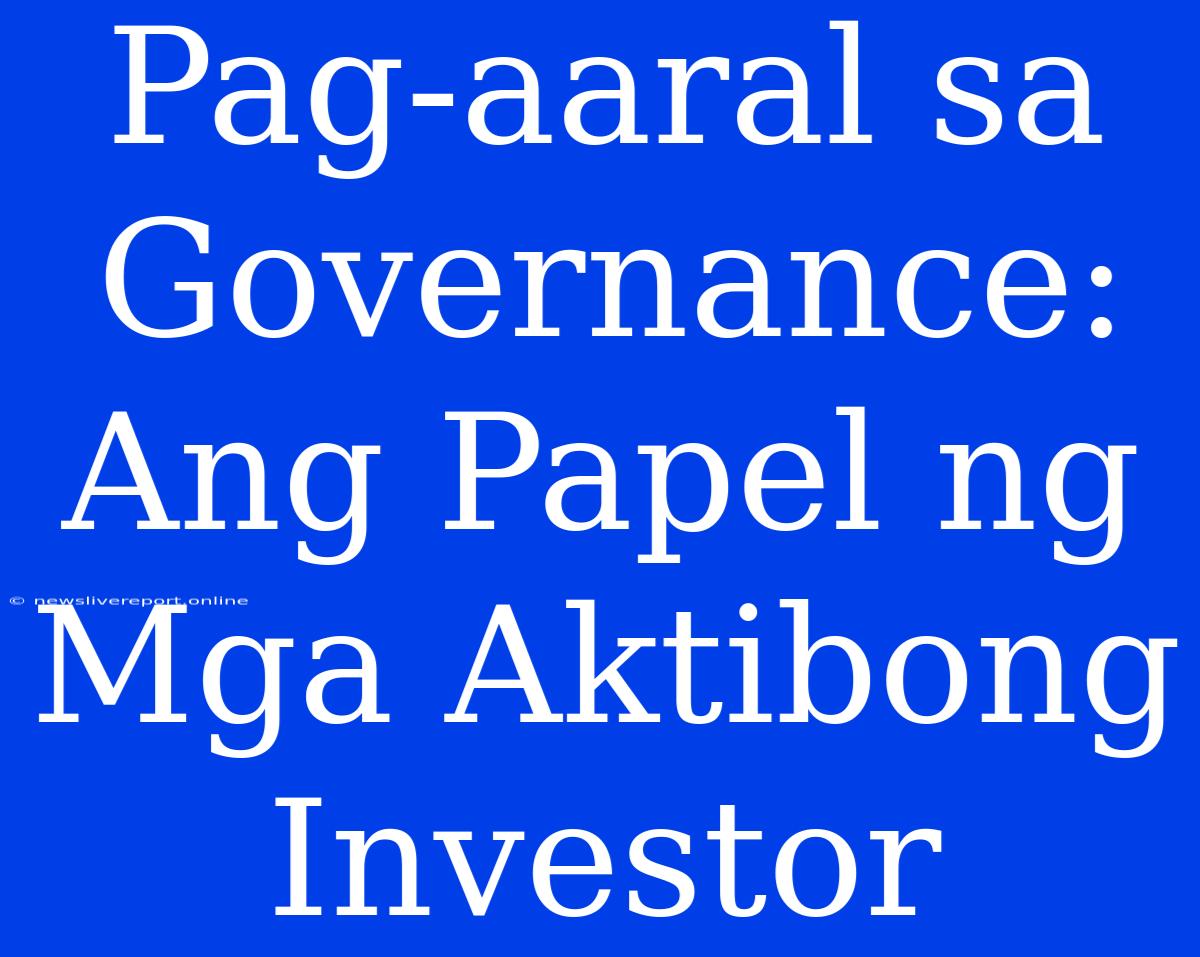 Pag-aaral Sa Governance: Ang Papel Ng Mga Aktibong Investor