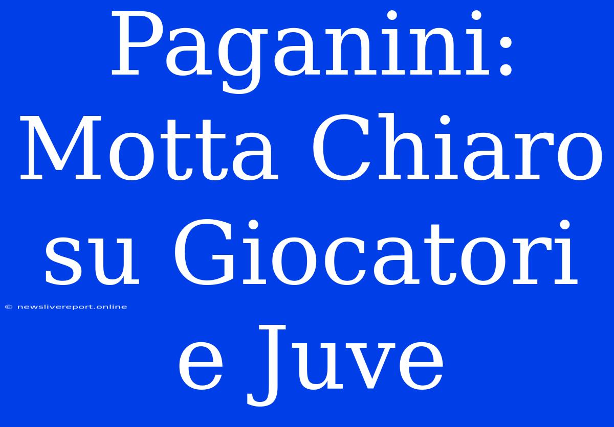 Paganini: Motta Chiaro Su Giocatori E Juve