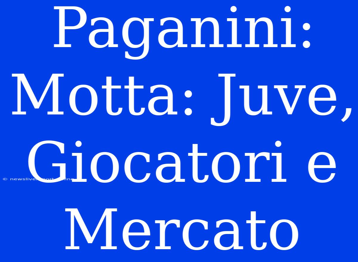 Paganini: Motta: Juve, Giocatori E Mercato