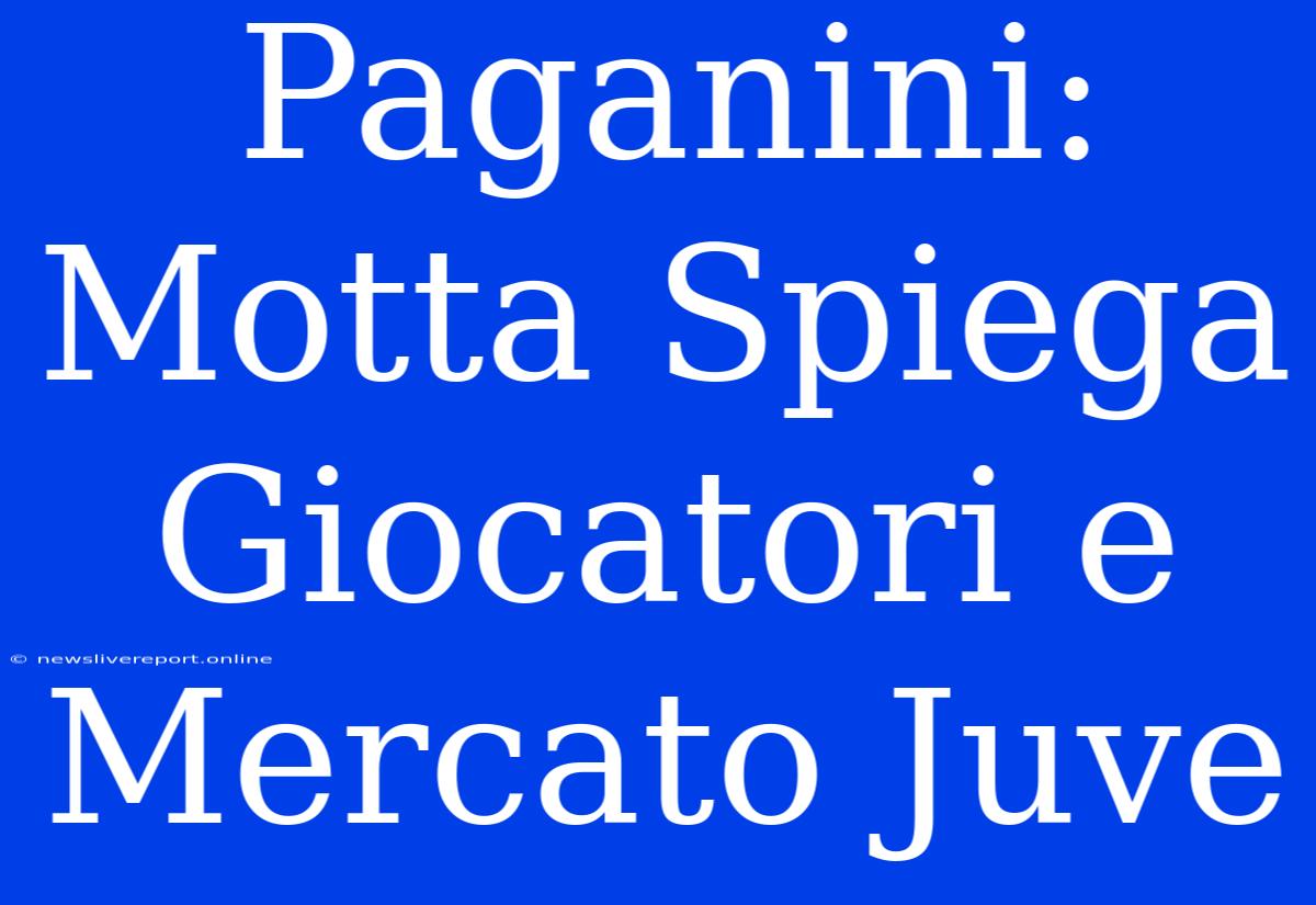 Paganini: Motta Spiega Giocatori E Mercato Juve