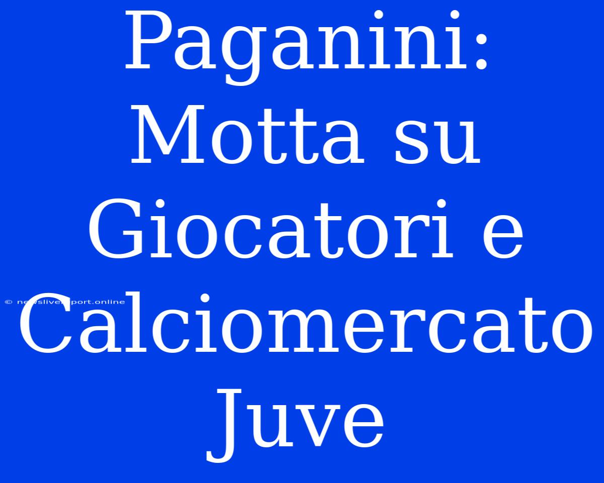 Paganini: Motta Su Giocatori E Calciomercato Juve