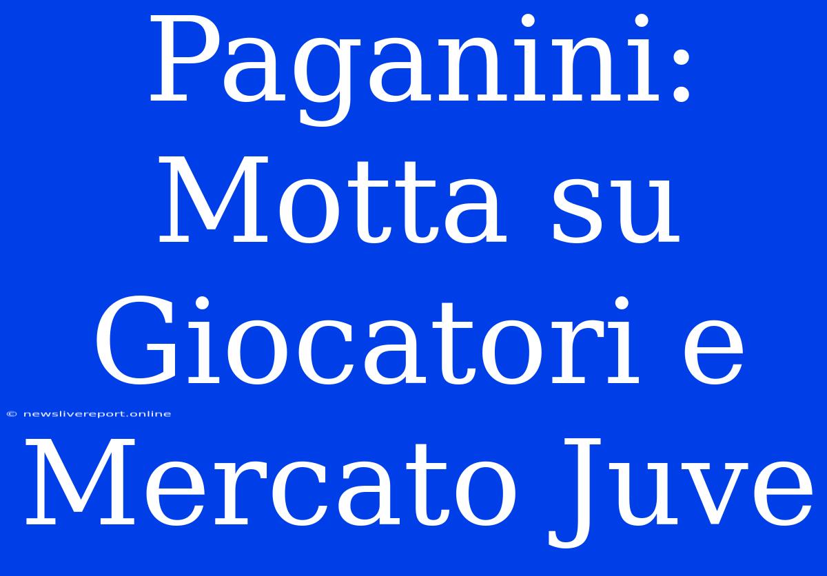 Paganini: Motta Su Giocatori E Mercato Juve