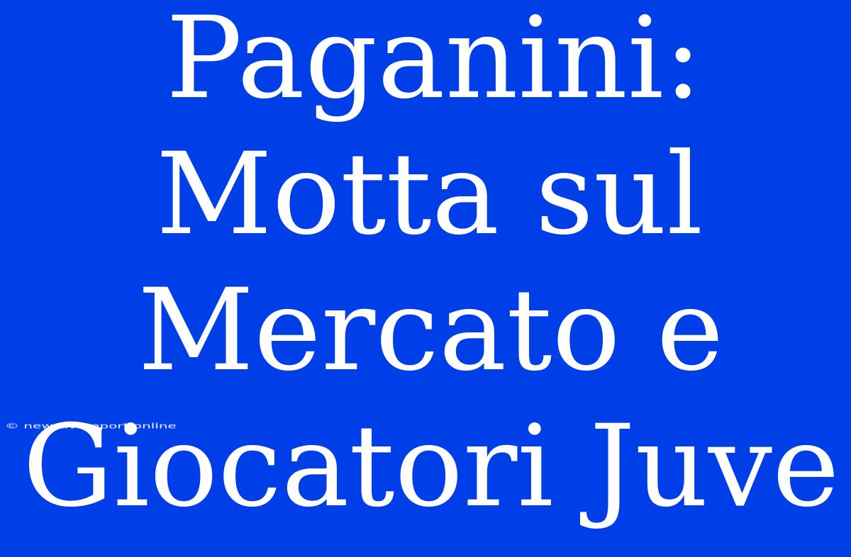 Paganini: Motta Sul Mercato E Giocatori Juve