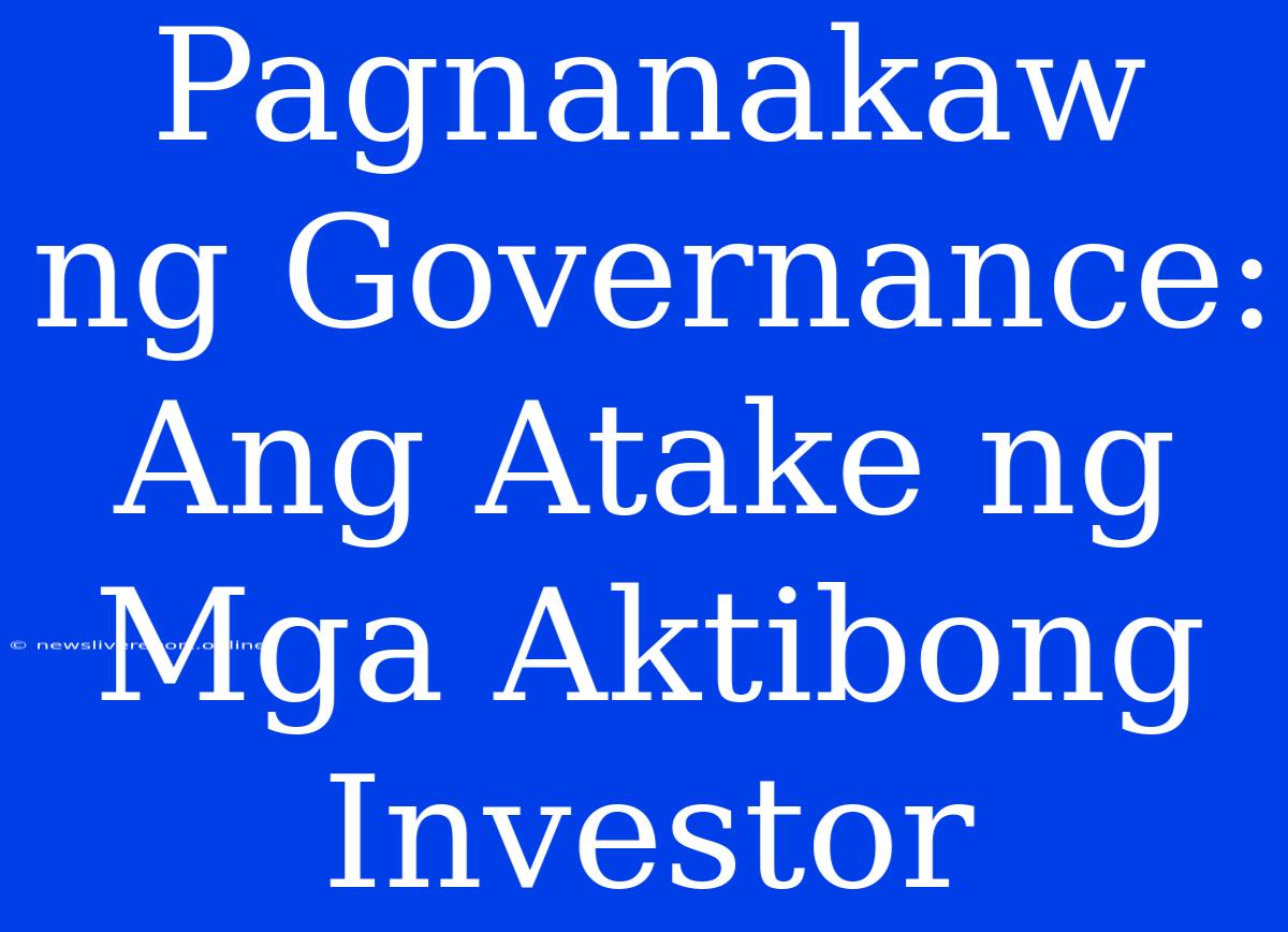 Pagnanakaw Ng Governance: Ang Atake Ng Mga Aktibong Investor