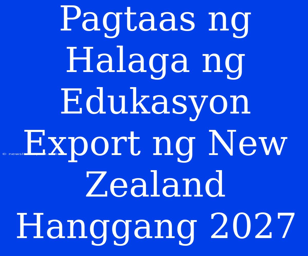 Pagtaas Ng Halaga Ng Edukasyon Export Ng New Zealand Hanggang 2027