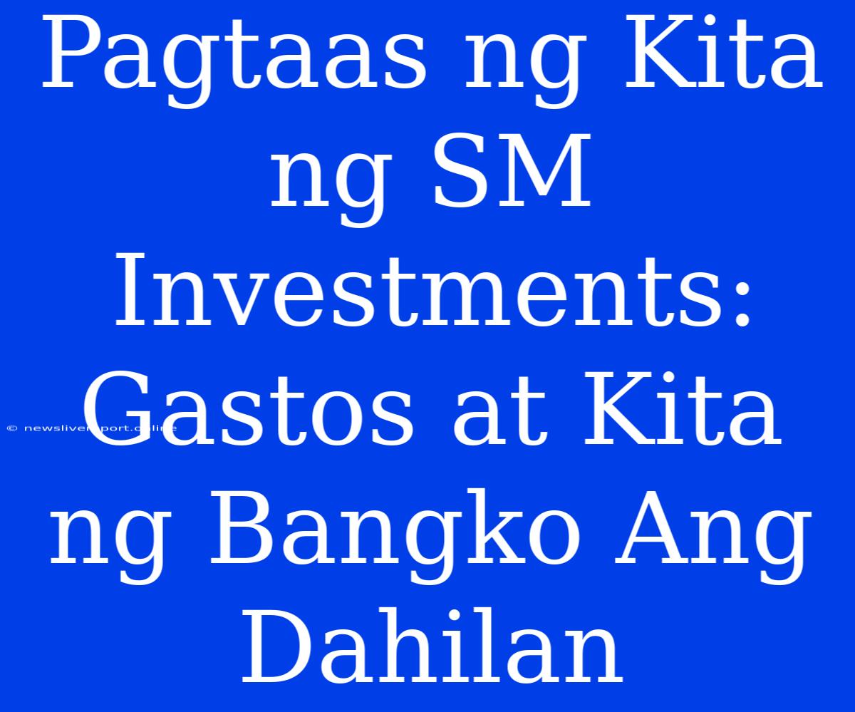 Pagtaas Ng Kita Ng SM Investments: Gastos At Kita Ng Bangko Ang Dahilan