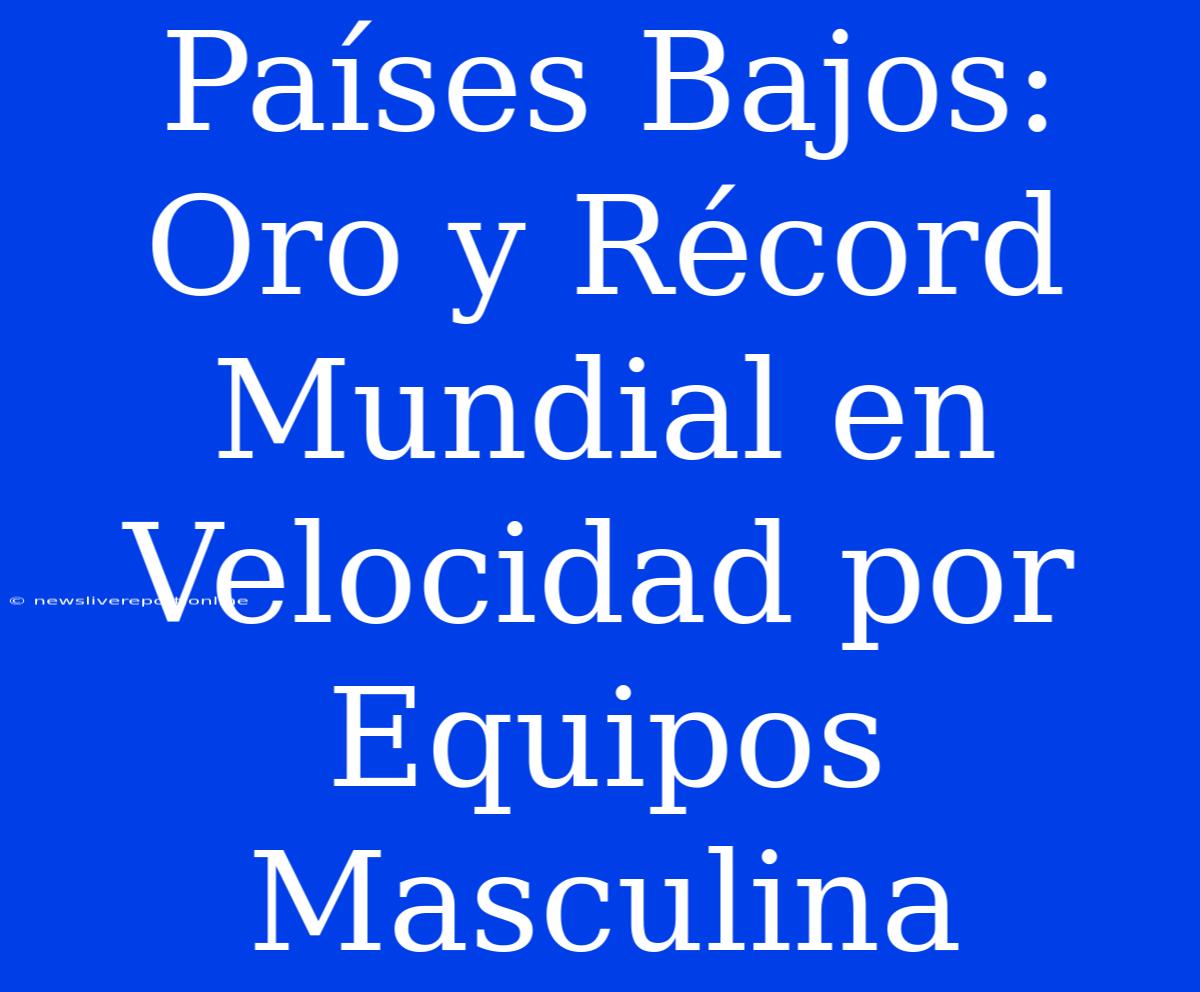 Países Bajos: Oro Y Récord Mundial En Velocidad Por Equipos Masculina