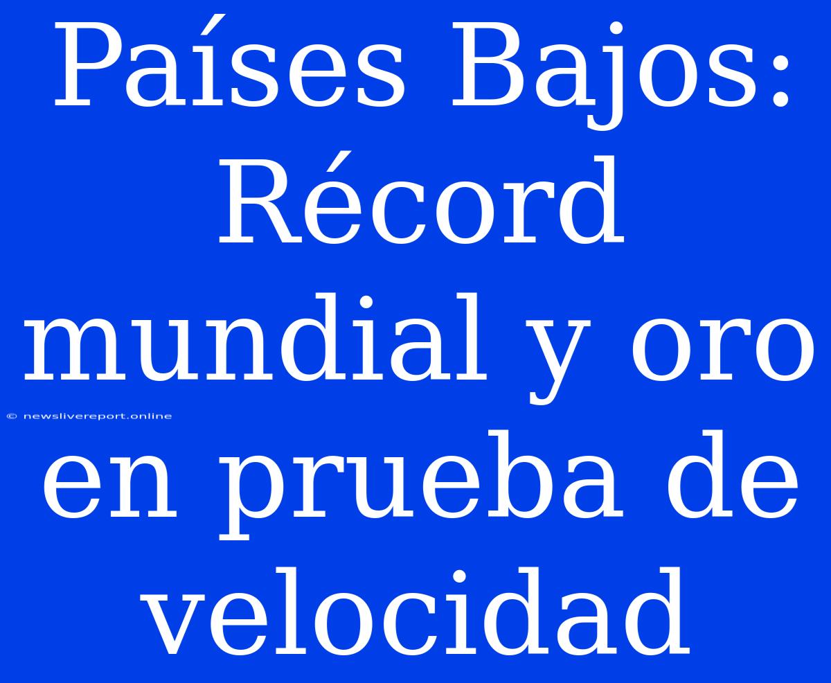 Países Bajos: Récord Mundial Y Oro En Prueba De Velocidad