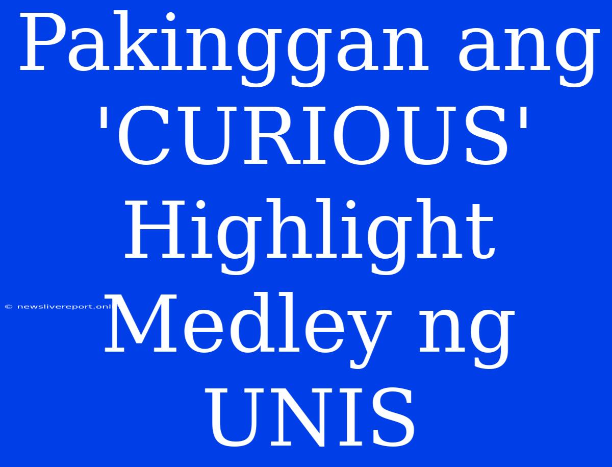 Pakinggan Ang 'CURIOUS' Highlight Medley Ng UNIS