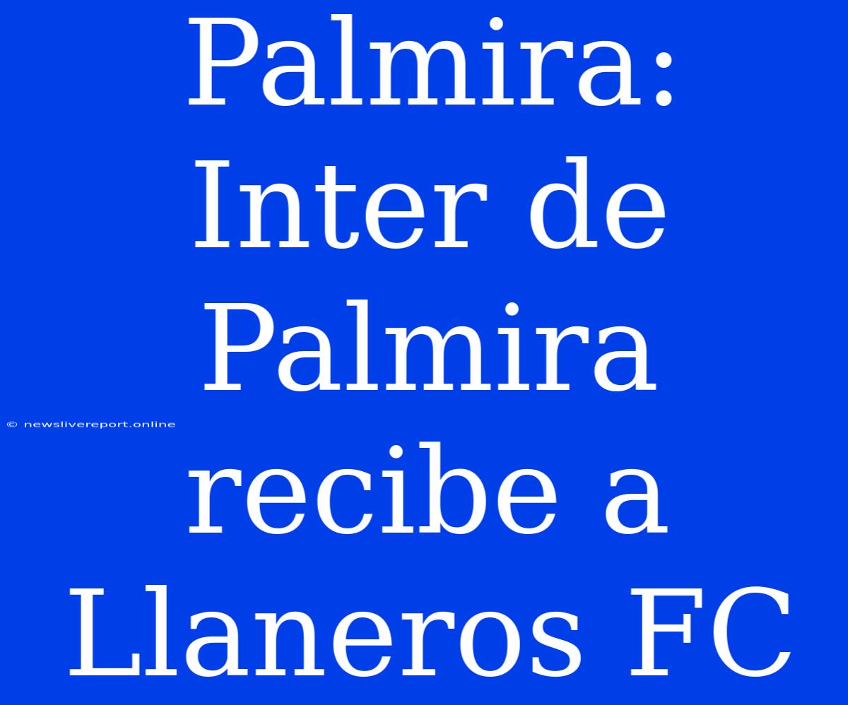 Palmira: Inter De Palmira Recibe A Llaneros FC