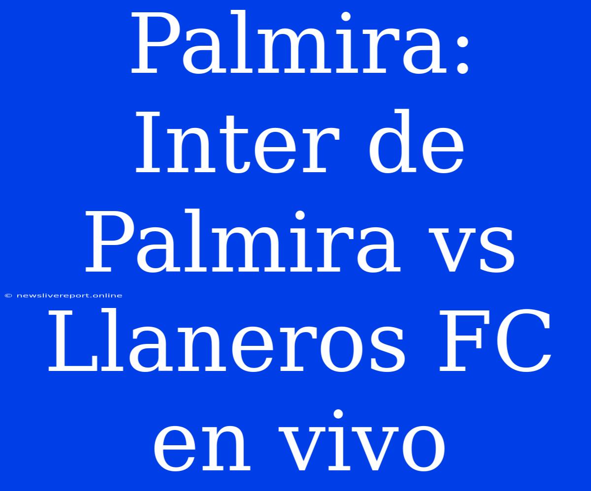 Palmira: Inter De Palmira Vs Llaneros FC En Vivo