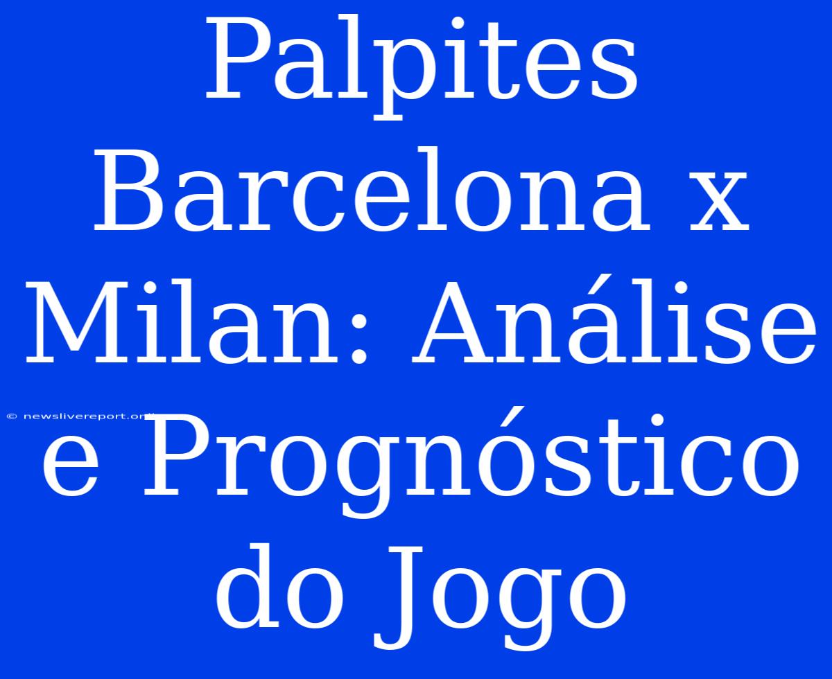 Palpites Barcelona X Milan: Análise E Prognóstico Do Jogo