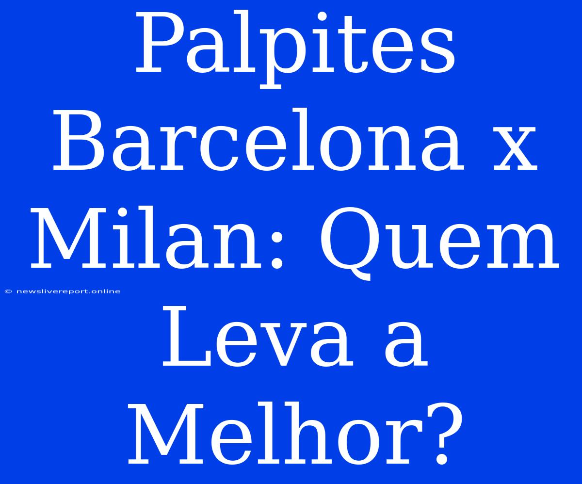 Palpites Barcelona X Milan: Quem Leva A Melhor?