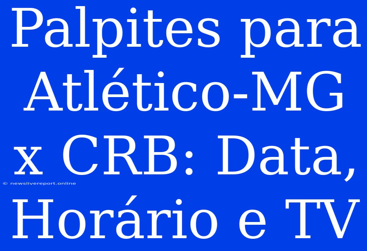 Palpites Para Atlético-MG X CRB: Data, Horário E TV