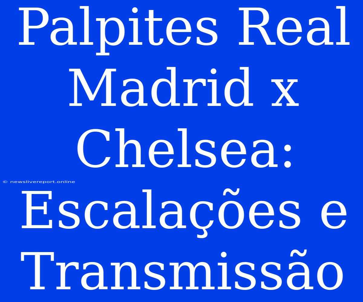 Palpites Real Madrid X Chelsea: Escalações E Transmissão