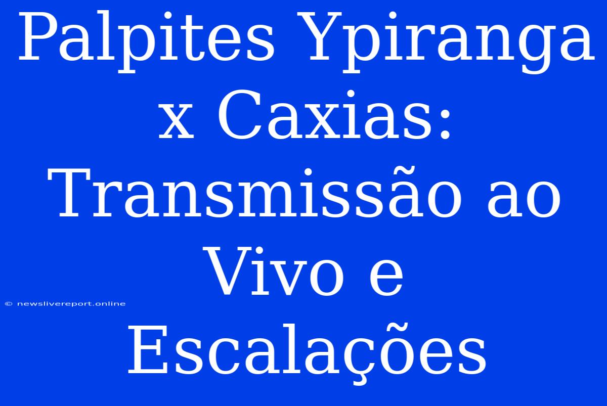 Palpites Ypiranga X Caxias: Transmissão Ao Vivo E Escalações