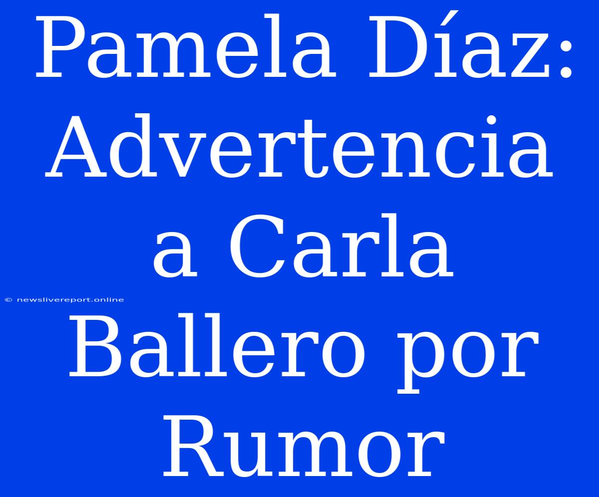 Pamela Díaz: Advertencia A Carla Ballero Por Rumor