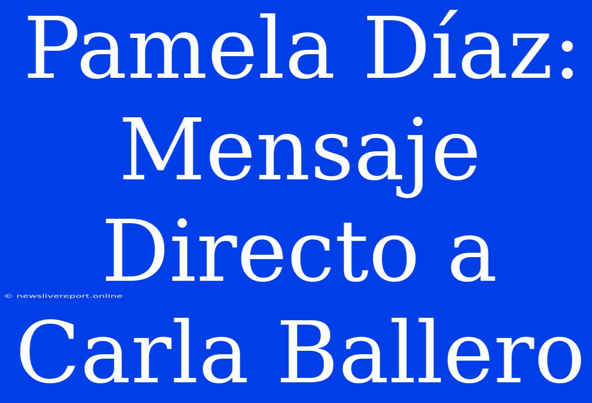 Pamela Díaz: Mensaje Directo A Carla Ballero