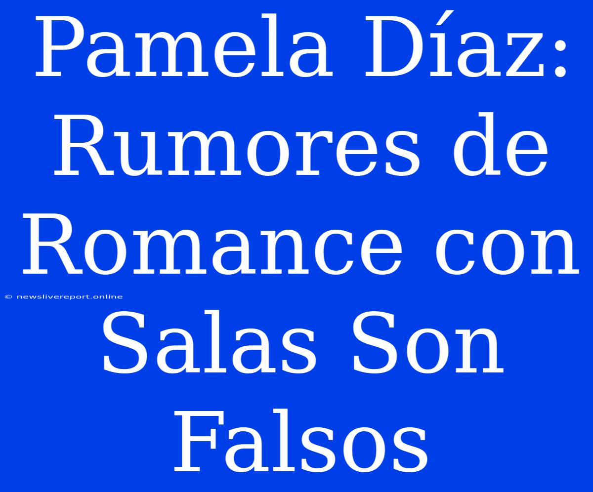 Pamela Díaz: Rumores De Romance Con Salas Son Falsos