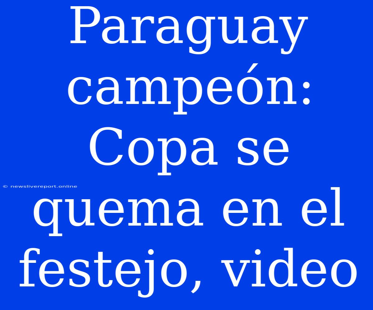 Paraguay Campeón: Copa Se Quema En El Festejo, Video