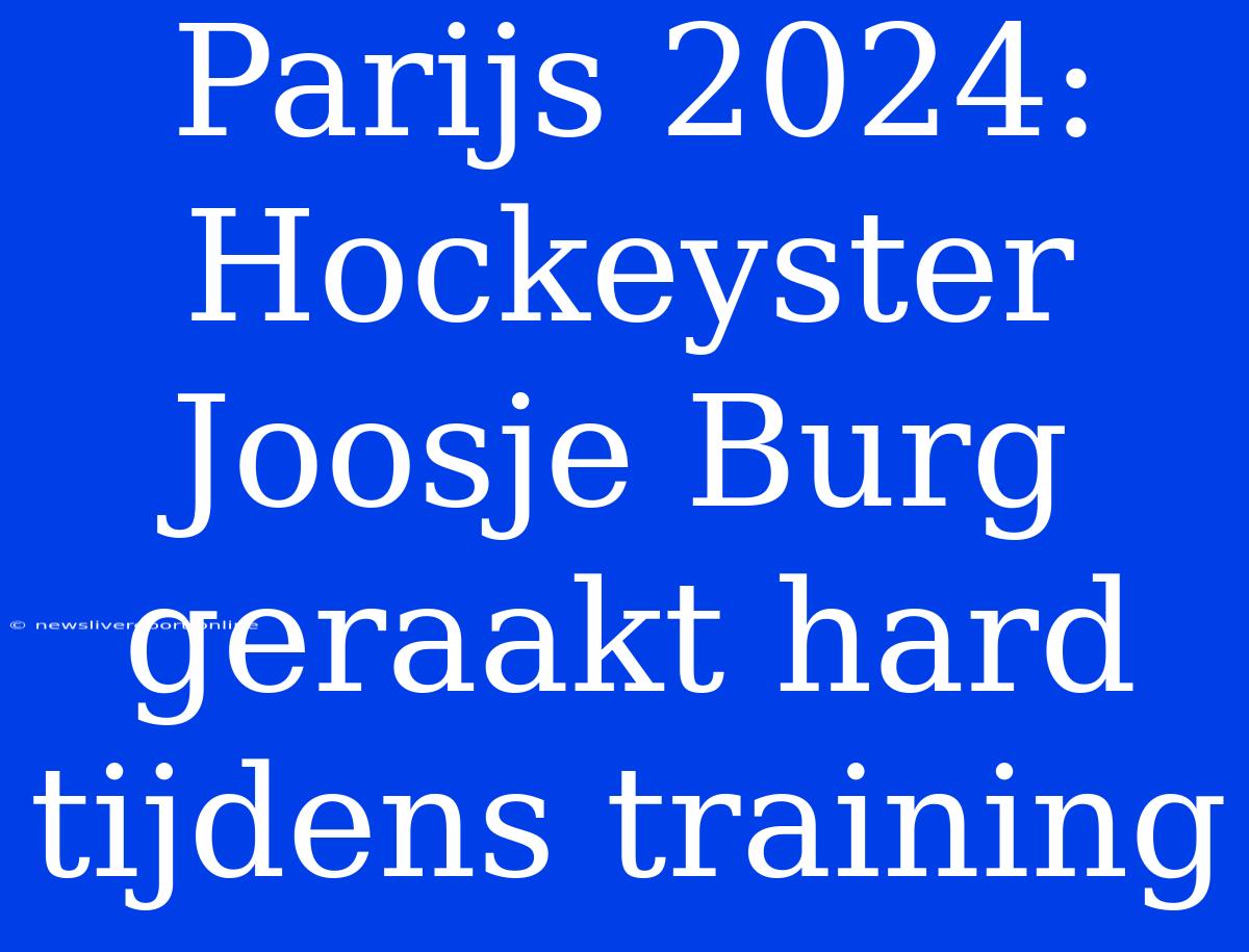 Parijs 2024: Hockeyster Joosje Burg Geraakt Hard Tijdens Training