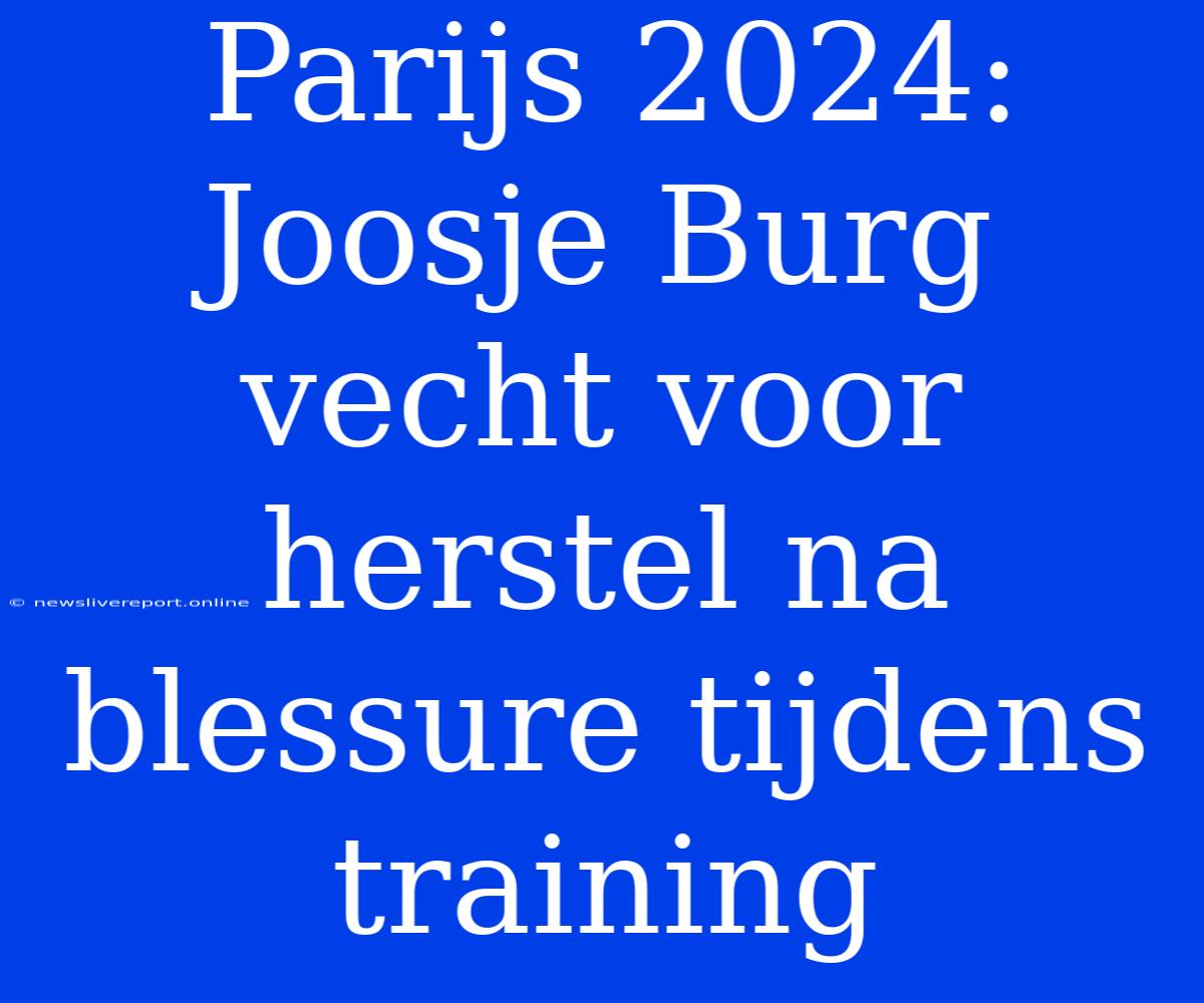 Parijs 2024: Joosje Burg Vecht Voor Herstel Na Blessure Tijdens Training