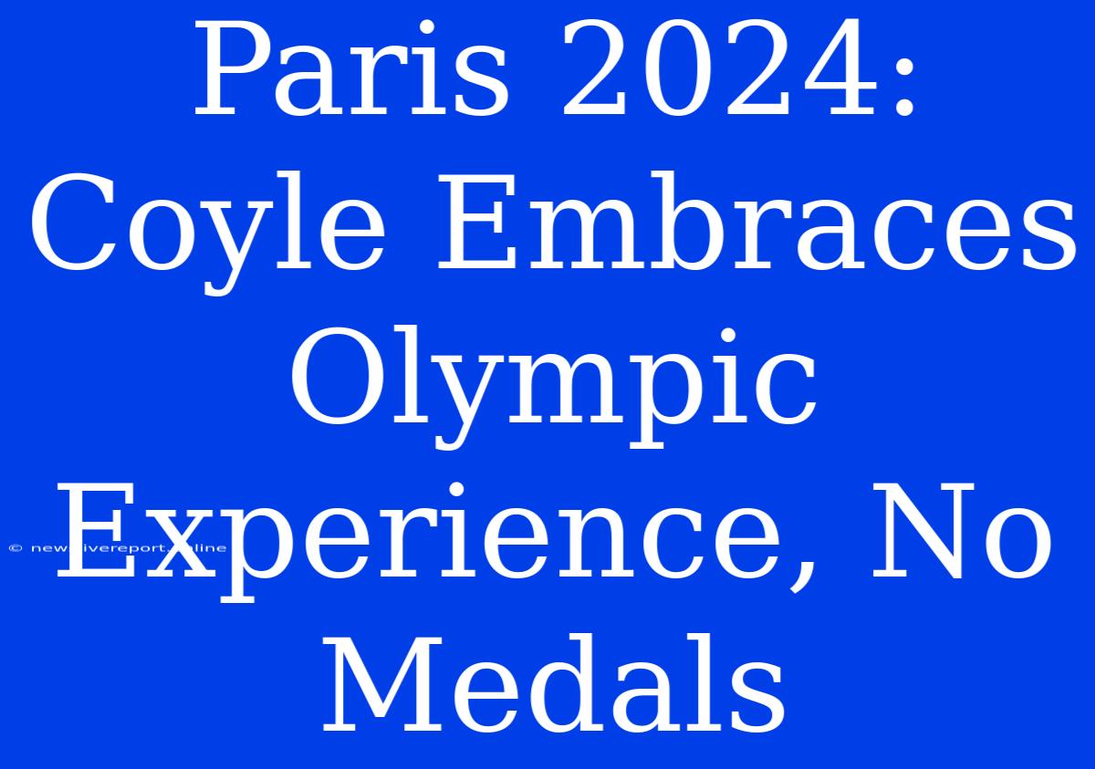 Paris 2024: Coyle Embraces Olympic Experience, No Medals