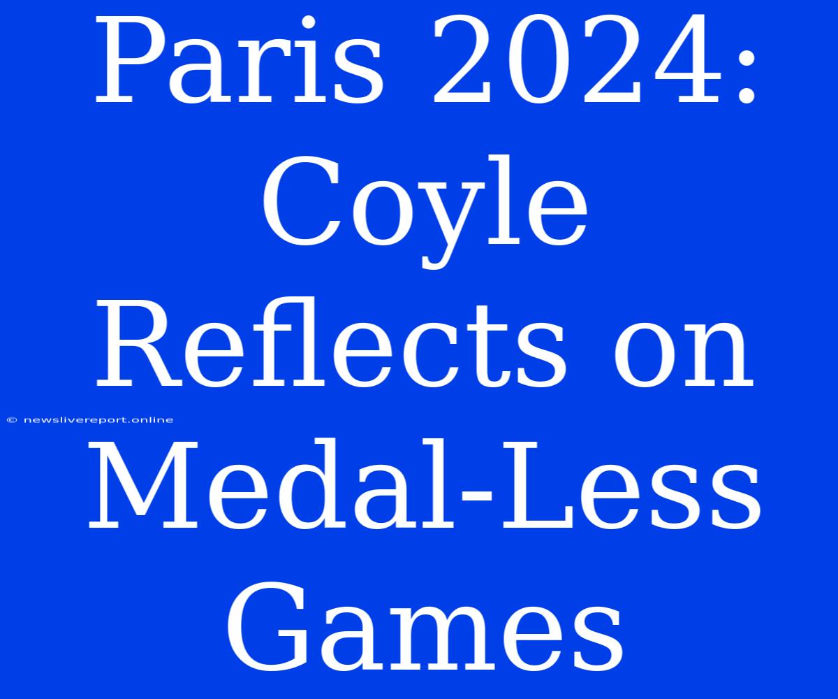 Paris 2024: Coyle Reflects On Medal-Less Games