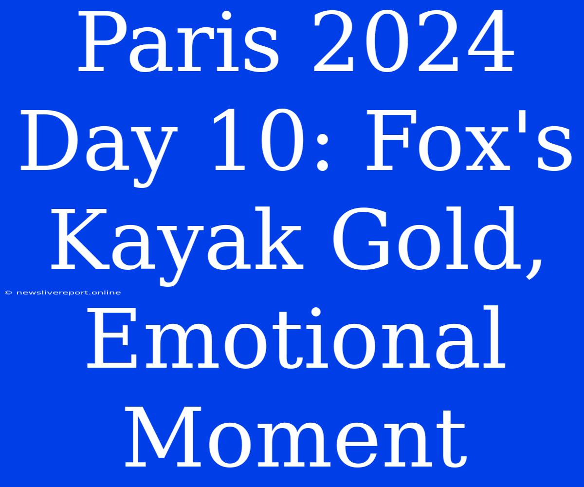 Paris 2024 Day 10: Fox's Kayak Gold, Emotional Moment