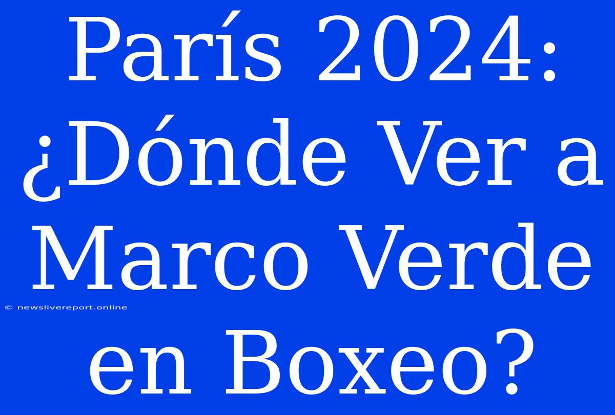 París 2024: ¿Dónde Ver A Marco Verde En Boxeo?