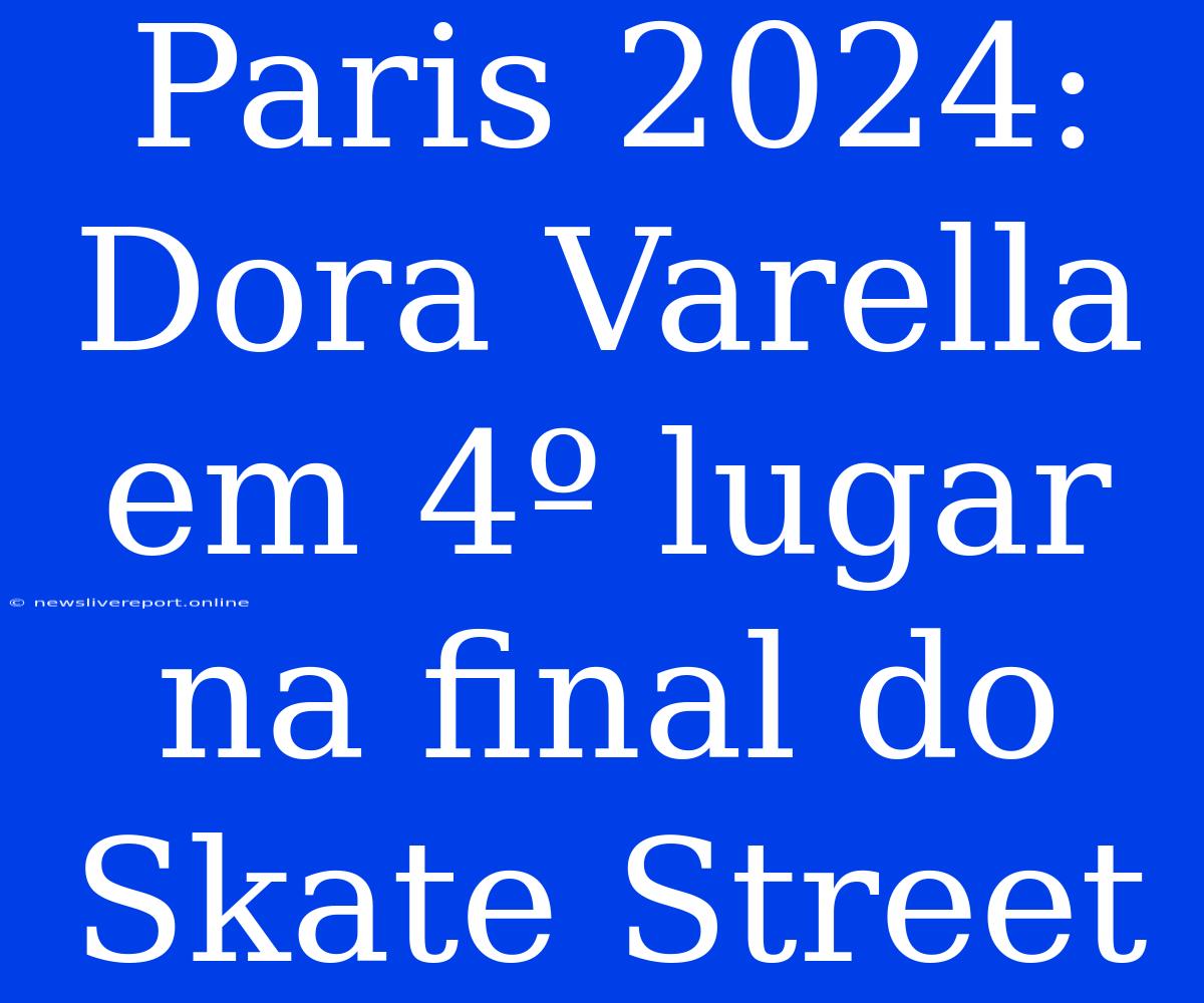 Paris 2024: Dora Varella Em 4º Lugar Na Final Do Skate Street