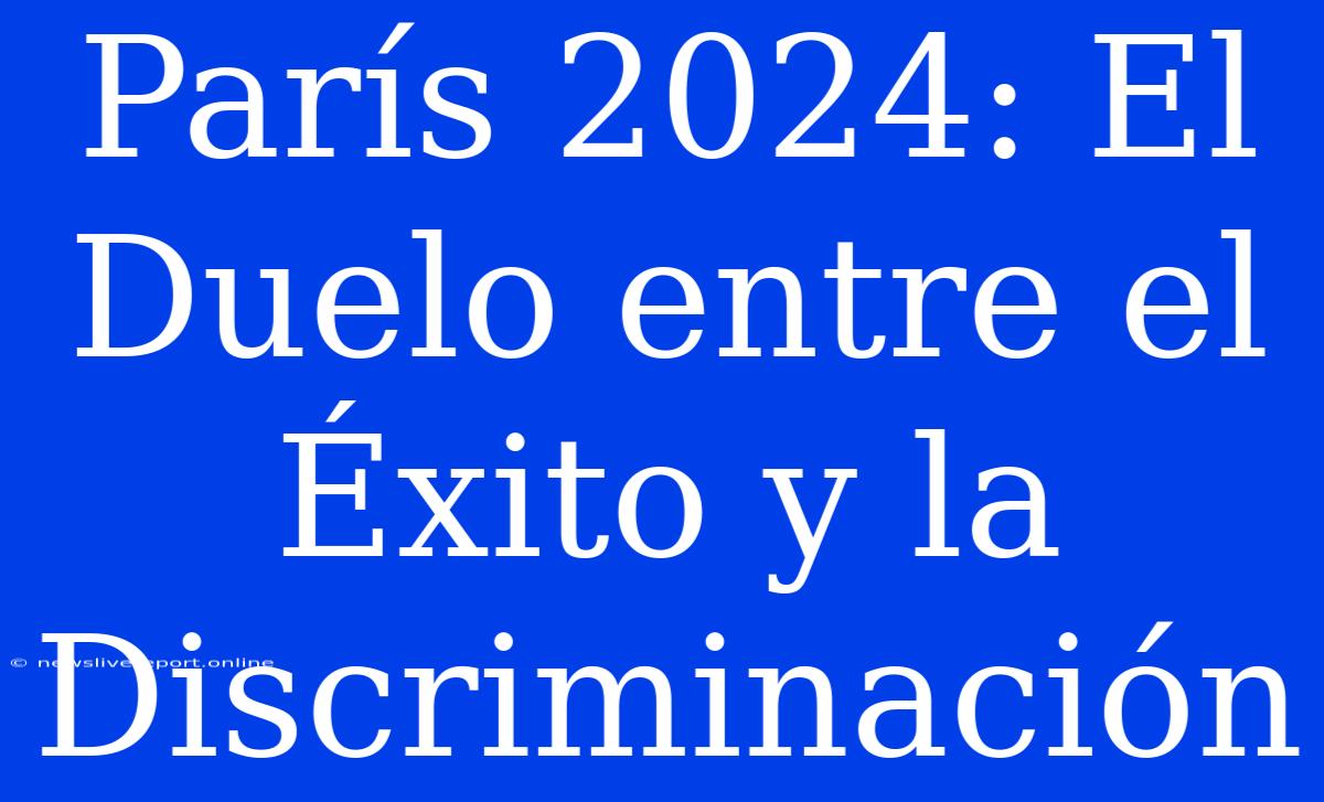 París 2024: El Duelo Entre El Éxito Y La Discriminación