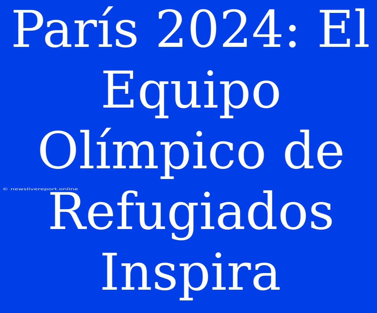 París 2024: El Equipo Olímpico De Refugiados Inspira