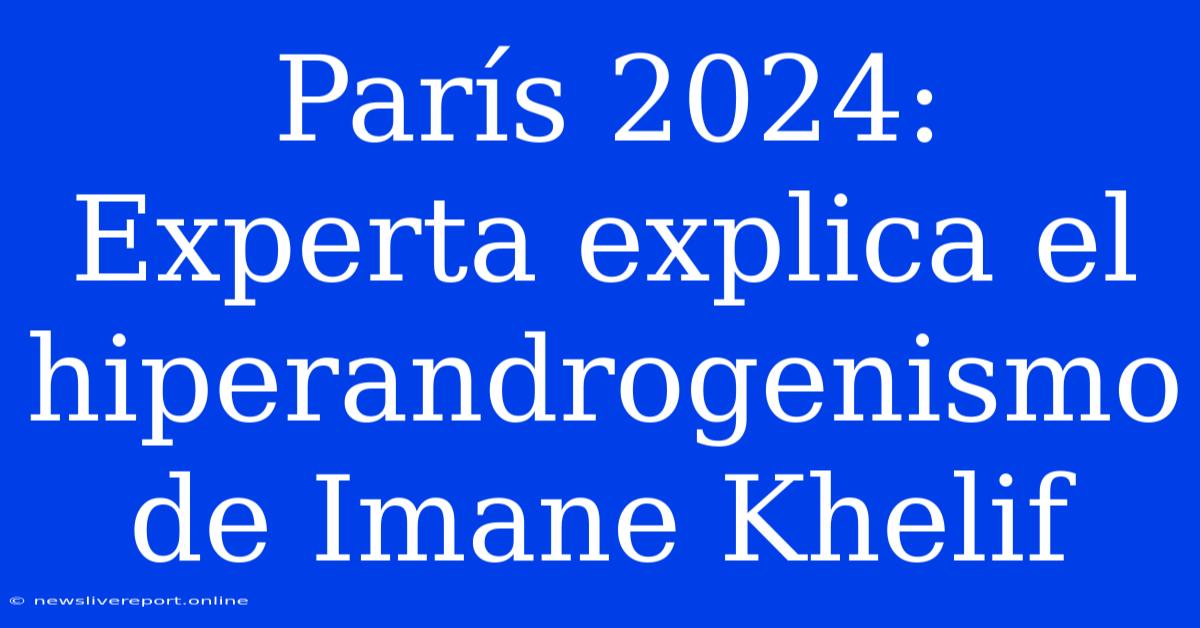 París 2024: Experta Explica El Hiperandrogenismo De Imane Khelif