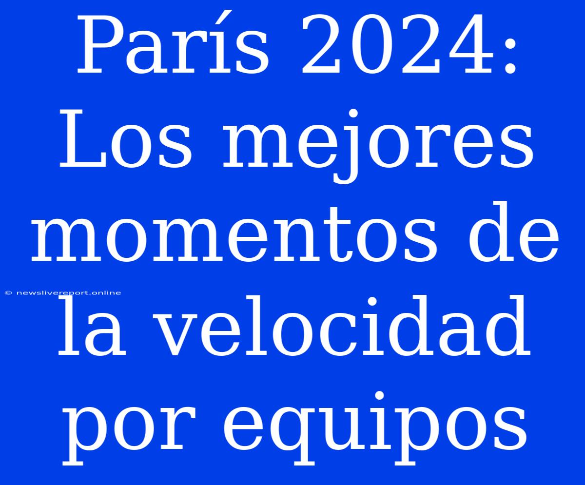 París 2024: Los Mejores Momentos De La Velocidad Por Equipos